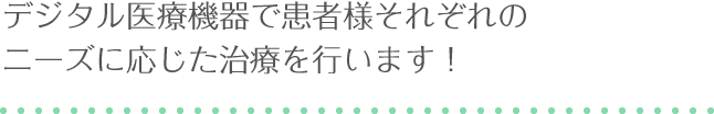 最先端の医療機器で患者様それぞれのニーズに応じた治療を行います！