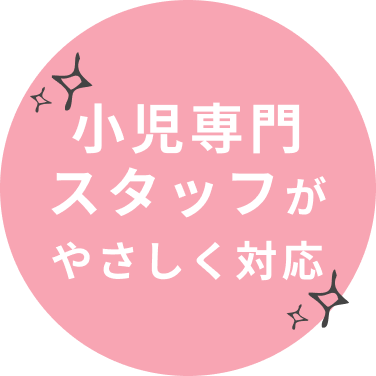 小児専門スタッフがやさしく対応