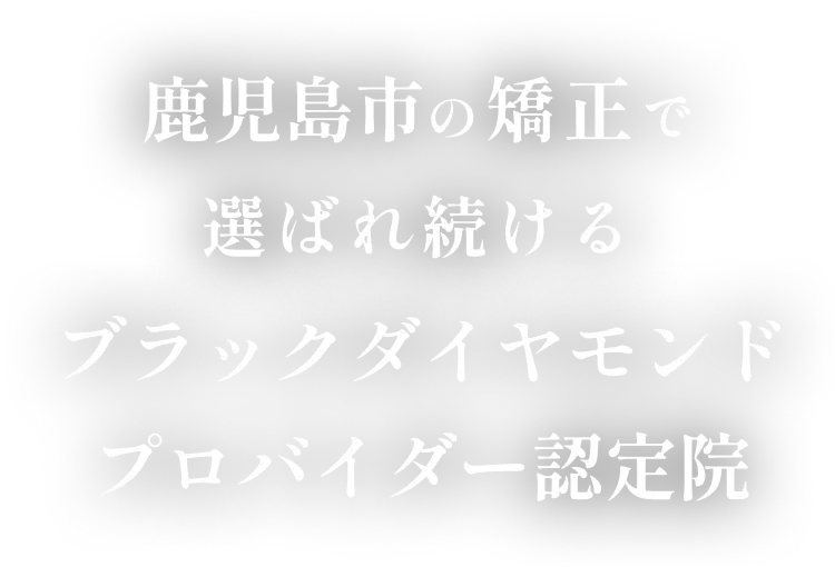 鹿児島市の矯正で選ばれ続けるブラックダイヤモンドプロバイダー認定院